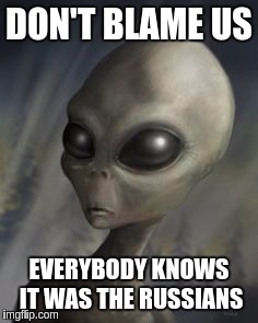 Disgruntled Alien | DON'T BLAME US; EVERYBODY KNOWS IT WAS THE RUSSIANS | image tagged in memes | made w/ Imgflip meme maker