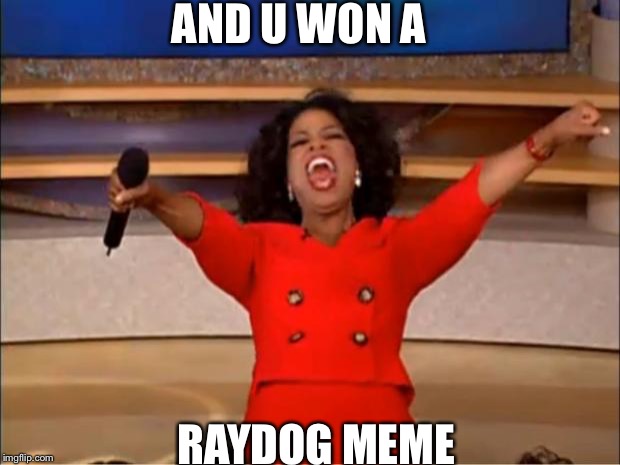 Oprah You Get A | AND U WON A; RAYDOG MEME | image tagged in memes,oprah you get a | made w/ Imgflip meme maker