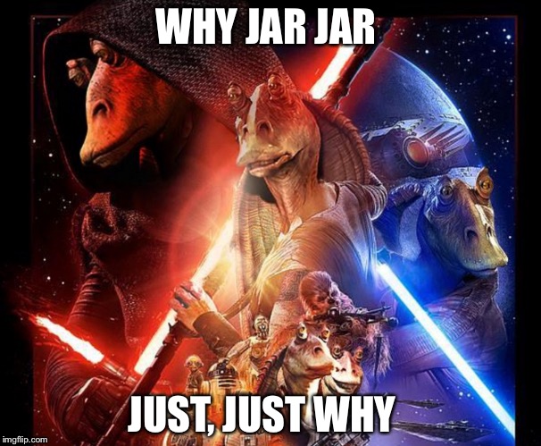 WHY JAR JAR; JUST, JUST WHY | image tagged in jar jar has ruined star wars | made w/ Imgflip meme maker