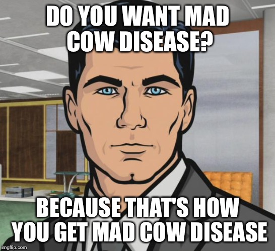 Archer Meme | DO YOU WANT MAD COW DISEASE? BECAUSE THAT'S HOW YOU GET MAD COW DISEASE | image tagged in memes,archer | made w/ Imgflip meme maker