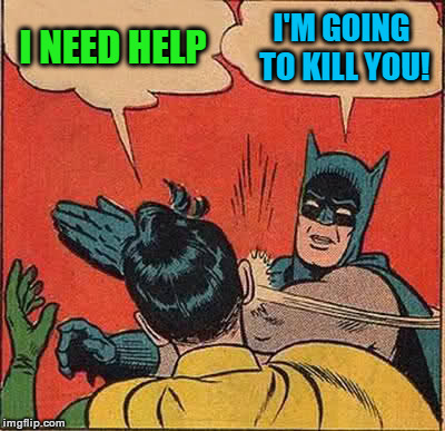 Batman Slapping Robin Meme | I NEED HELP I'M GOING TO KILL YOU! | image tagged in memes,batman slapping robin | made w/ Imgflip meme maker