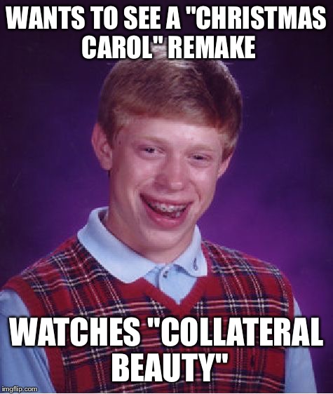 Bad Luck Brian Meme | WANTS TO SEE A "CHRISTMAS CAROL" REMAKE WATCHES "COLLATERAL BEAUTY" | image tagged in memes,bad luck brian | made w/ Imgflip meme maker