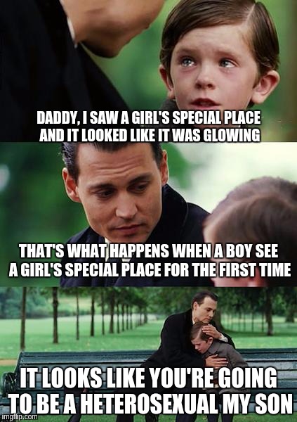 Finding Neverland | DADDY, I SAW A GIRL'S SPECIAL PLACE AND IT LOOKED LIKE IT WAS GLOWING; THAT'S WHAT HAPPENS WHEN A BOY SEE A GIRL'S SPECIAL PLACE FOR THE FIRST TIME; IT LOOKS LIKE YOU'RE GOING TO BE A HETEROSEXUAL MY SON | image tagged in memes,finding neverland | made w/ Imgflip meme maker