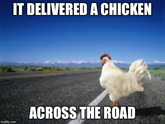 IT DELIVERED A CHICKEN ACROSS THE ROAD | made w/ Imgflip meme maker