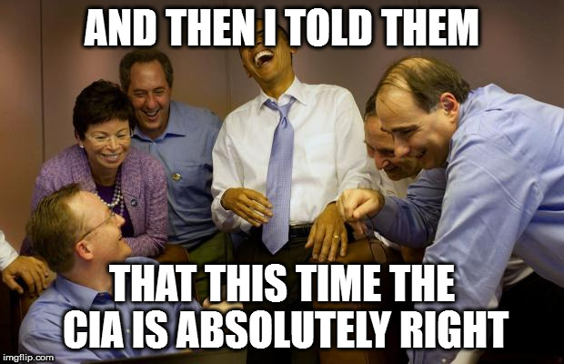 And then I said Obama | AND THEN I TOLD THEM; THAT THIS TIME THE CIA IS ABSOLUTELY RIGHT | image tagged in memes,and then i said obama | made w/ Imgflip meme maker