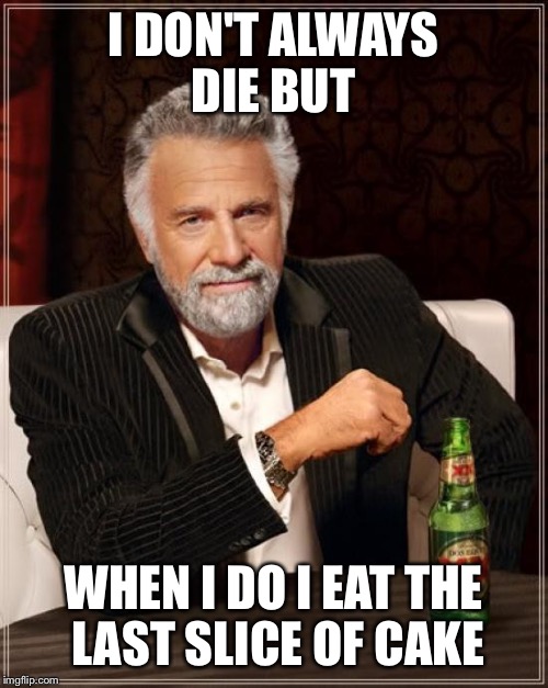 The Most Interesting Man In The World | I DON'T ALWAYS DIE BUT; WHEN I DO I EAT THE LAST SLICE OF CAKE | image tagged in memes,the most interesting man in the world | made w/ Imgflip meme maker