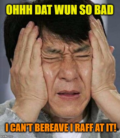 Comment Post | OHHH DAT WUN SO BAD I CAN'T BEREAVE I RAFF AT IT! | image tagged in jackie chan impossibru | made w/ Imgflip meme maker