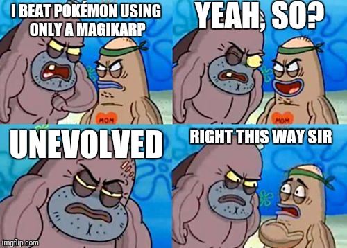 I BEAT POKÉMON USING ONLY A MAGIKARP YEAH, SO? UNEVOLVED RIGHT THIS WAY SIR | made w/ Imgflip meme maker