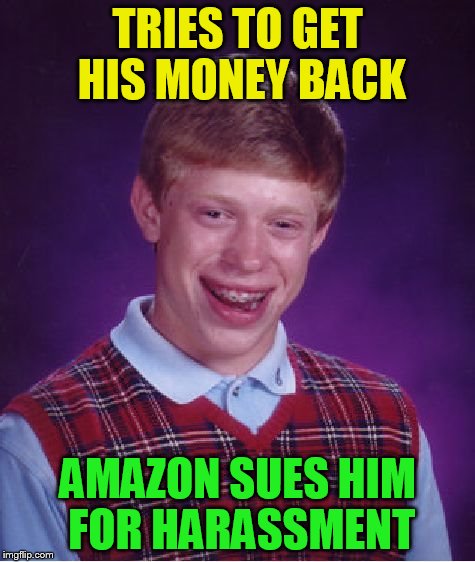 Bad Luck Brian Meme | TRIES TO GET HIS MONEY BACK AMAZON SUES HIM FOR HARASSMENT | image tagged in memes,bad luck brian | made w/ Imgflip meme maker
