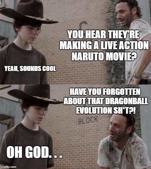 You better get this one right, Hollywood.  | YOU HEAR THEY'RE MAKING A LIVE ACTION NARUTO MOVIE? YEAH, SOUNDS COOL; HAVE YOU FORGOTTEN ABOUT THAT DRAGONBALL EVOLUTION SH*T?! OH GOD. . . | image tagged in memes,rick and carl | made w/ Imgflip meme maker