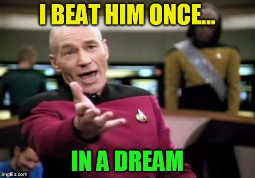 Picard Wtf Meme | I BEAT HIM ONCE... IN A DREAM | image tagged in memes,picard wtf | made w/ Imgflip meme maker