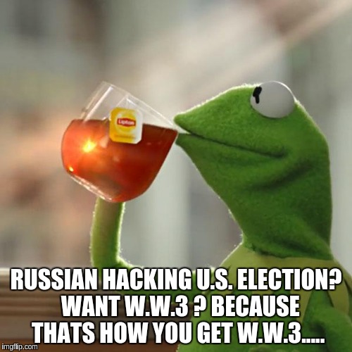 But That's None Of My Business Meme | RUSSIAN HACKING U.S. ELECTION?  WANT W.W.3 ? BECAUSE THATS HOW YOU GET W.W.3..... | image tagged in memes,but thats none of my business,kermit the frog | made w/ Imgflip meme maker