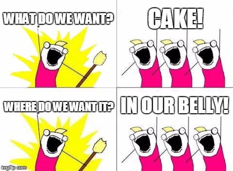 You know you want it | WHAT DO WE WANT? CAKE! IN OUR BELLY! WHERE DO WE WANT IT? | image tagged in memes,what do we want,bored | made w/ Imgflip meme maker