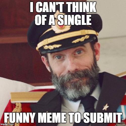 Captain Obvious | I CAN'T THINK OF A SINGLE; FUNNY MEME TO SUBMIT | image tagged in captain obvious | made w/ Imgflip meme maker