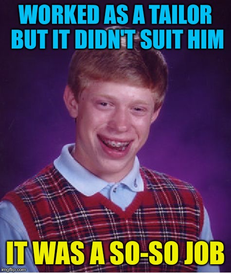 Bad Luck Brian Meme | WORKED AS A TAILOR BUT IT DIDN'T SUIT HIM; IT WAS A SO-SO JOB | image tagged in memes,bad luck brian | made w/ Imgflip meme maker
