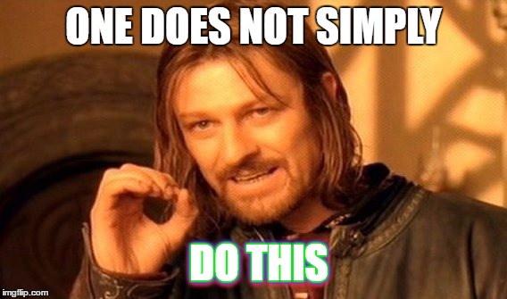 One Does Not Simply | ONE DOES NOT SIMPLY; DO THIS; DO THIS; DO THIS | image tagged in memes,one does not simply | made w/ Imgflip meme maker