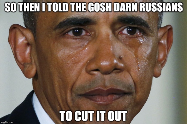 That's the way to stand up to them |  SO THEN I TOLD THE GOSH DARN RUSSIANS; TO CUT IT OUT | image tagged in obama crying,wikileaks,hillary,trump,putin | made w/ Imgflip meme maker