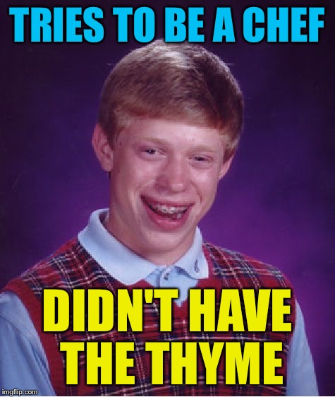 Bad Luck Brian Meme | TRIES TO BE A CHEF DIDN'T HAVE THE THYME | image tagged in memes,bad luck brian | made w/ Imgflip meme maker