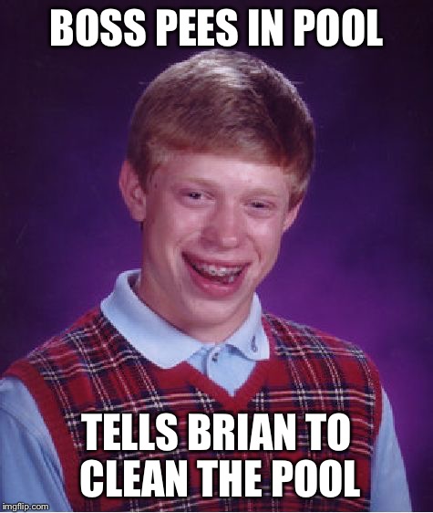 Bad Luck Brian Meme | BOSS PEES IN POOL TELLS BRIAN TO CLEAN THE POOL | image tagged in memes,bad luck brian | made w/ Imgflip meme maker