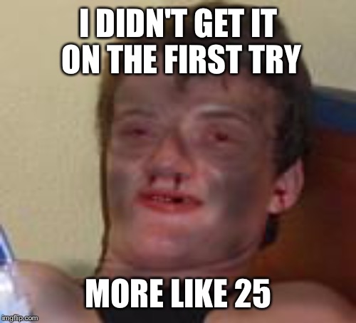 I DIDN'T GET IT ON THE FIRST TRY MORE LIKE 25 | made w/ Imgflip meme maker
