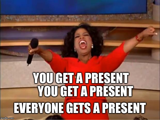 Oprah You Get A | YOU GET A PRESENT    YOU GET A PRESENT; EVERYONE GETS A PRESENT | image tagged in memes,oprah you get a | made w/ Imgflip meme maker