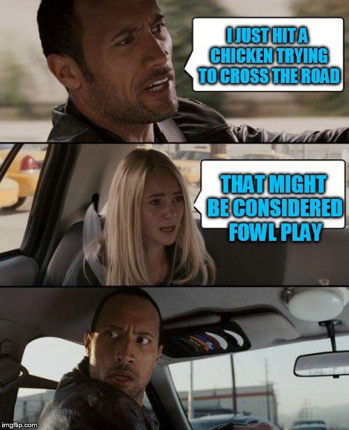 The Rock Driving Meme | I JUST HIT A CHICKEN TRYING TO CROSS THE ROAD THAT MIGHT BE CONSIDERED FOWL PLAY | image tagged in memes,the rock driving | made w/ Imgflip meme maker
