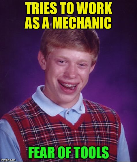 Bad Luck Brian Meme | TRIES TO WORK AS A MECHANIC FEAR OF TOOLS | image tagged in memes,bad luck brian | made w/ Imgflip meme maker