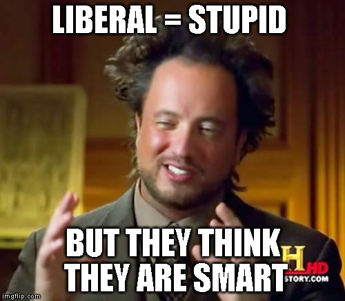 Ancient Aliens Meme | LIBERAL = STUPID; BUT THEY THINK  THEY ARE SMART | image tagged in memes,ancient aliens | made w/ Imgflip meme maker