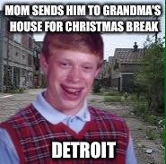 Bad Luck Brian in Detroit. | MOM SENDS HIM TO GRANDMA'S HOUSE FOR CHRISTMAS BREAK; DETROIT | image tagged in bad luck brian detroit,bad luck brian,memes,christmas tree | made w/ Imgflip meme maker