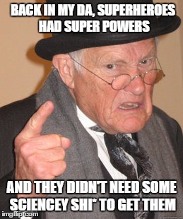 Back In My Day | BACK IN MY DA, SUPERHEROES HAD SUPER POWERS; AND THEY DIDN'T NEED SOME SCIENCEY SHI* TO GET THEM | image tagged in memes,back in my day | made w/ Imgflip meme maker