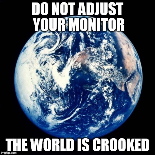 crooked little planet | DO NOT ADJUST YOUR MONITOR; THE WORLD IS CROOKED | image tagged in earth | made w/ Imgflip meme maker
