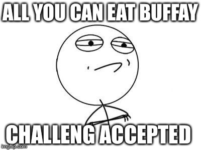 Challenge Accepted Rage Face Meme | ALL YOU CAN EAT BUFFAY; CHALLENG ACCEPTED | image tagged in memes,challenge accepted rage face | made w/ Imgflip meme maker