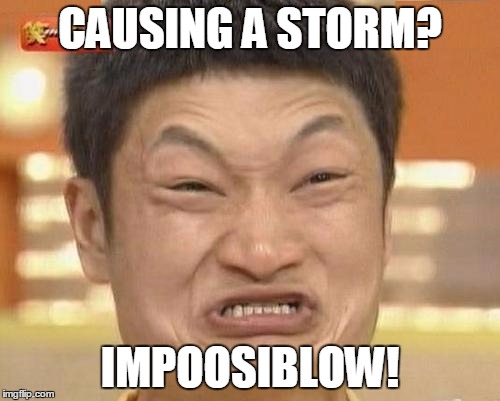 Impossibru Guy Original | CAUSING A STORM? IMPOOSIBLOW! | image tagged in memes,impossibru guy original | made w/ Imgflip meme maker