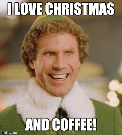 Buddy The Elf Meme | I LOVE CHRISTMAS; AND COFFEE! | image tagged in memes,buddy the elf | made w/ Imgflip meme maker