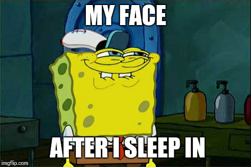 Don't You Squidward Meme | MY FACE; AFTER I SLEEP IN | image tagged in memes,dont you squidward | made w/ Imgflip meme maker
