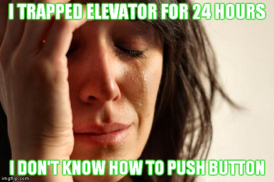Elevator | I TRAPPED ELEVATOR FOR 24 HOURS; I DON'T KNOW HOW TO PUSH BUTTON | image tagged in memes,first world problems | made w/ Imgflip meme maker