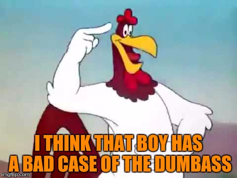 I THINK THAT BOY HAS A BAD CASE OF THE DUMBASS | made w/ Imgflip meme maker