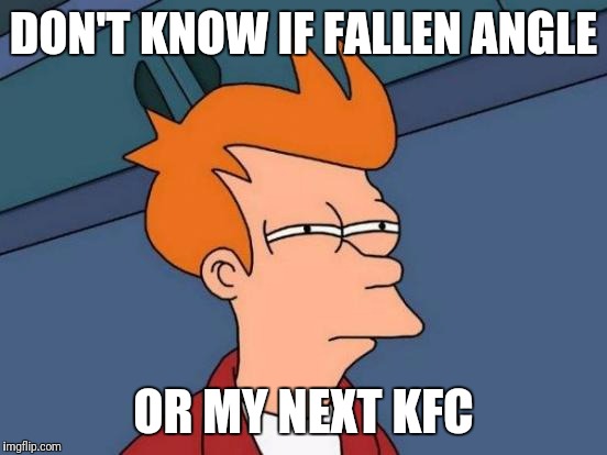 Futurama Fry Meme | DON'T KNOW IF FALLEN ANGLE; OR MY NEXT KFC | image tagged in memes,futurama fry | made w/ Imgflip meme maker