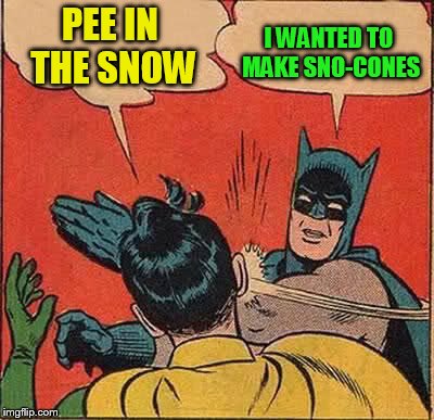 Batman Slapping Robin Meme | PEE IN THE SNOW I WANTED TO MAKE SNO-CONES | image tagged in memes,batman slapping robin | made w/ Imgflip meme maker