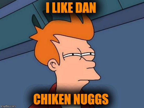 Futurama Fry | I LIKE DAN; CHIKEN NUGGS | image tagged in memes,futurama fry | made w/ Imgflip meme maker