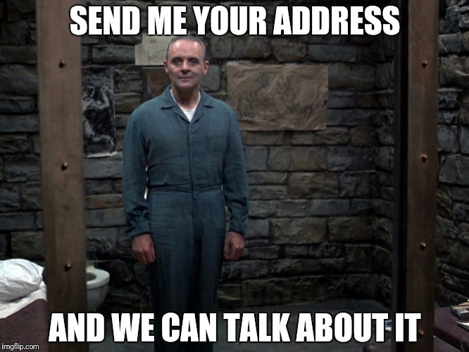 Hannibal Lecter | SEND ME YOUR ADDRESS; AND WE CAN TALK ABOUT IT | image tagged in hannibal lecter | made w/ Imgflip meme maker
