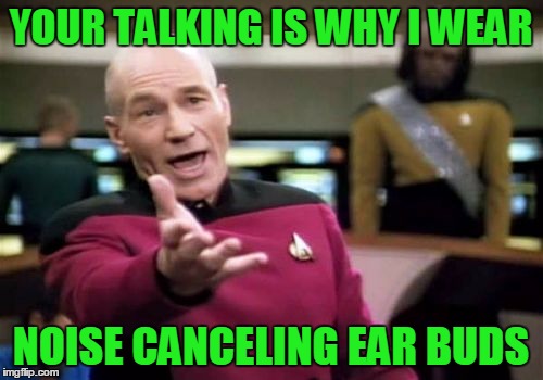 Picard Wtf Meme | YOUR TALKING IS WHY I WEAR NOISE CANCELING EAR BUDS | image tagged in memes,picard wtf | made w/ Imgflip meme maker