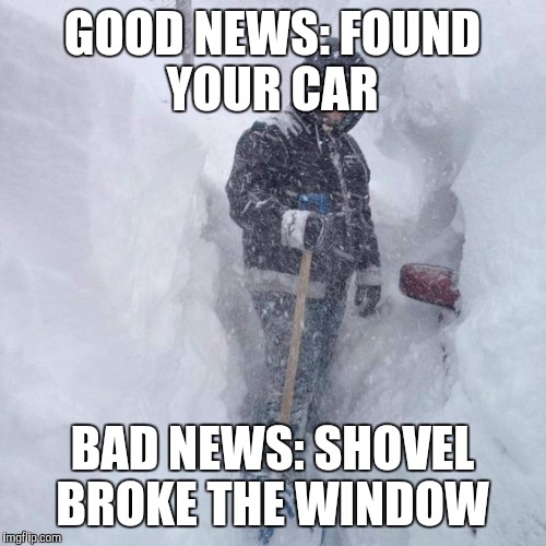 SNOW!!! | GOOD NEWS: FOUND YOUR CAR; BAD NEWS: SHOVEL BROKE THE WINDOW | image tagged in snow | made w/ Imgflip meme maker