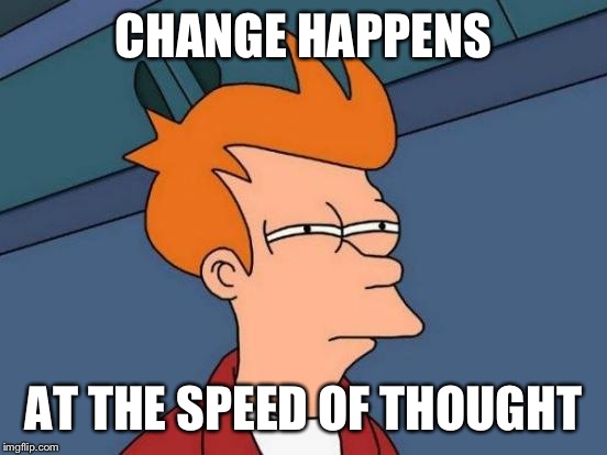 Futurama Fry | CHANGE HAPPENS; AT THE SPEED OF THOUGHT | image tagged in memes,futurama fry | made w/ Imgflip meme maker