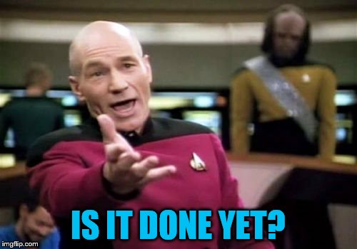Picard Wtf Meme | IS IT DONE YET? | image tagged in memes,picard wtf | made w/ Imgflip meme maker