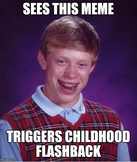 Bad Luck Brian Meme | SEES THIS MEME TRIGGERS CHILDHOOD FLASHBACK | image tagged in memes,bad luck brian | made w/ Imgflip meme maker
