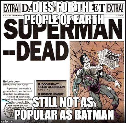 Superman Dead | DIES FOR THE PEOPLE OF EARTH; STILL NOT AS POPULAR AS BATMAN | image tagged in superman dead | made w/ Imgflip meme maker
