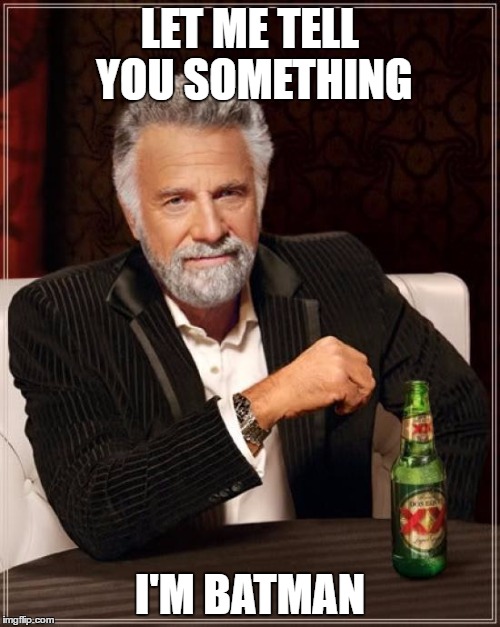 The Most Interesting Man In The World | LET ME TELL YOU SOMETHING; I'M BATMAN | image tagged in memes,the most interesting man in the world | made w/ Imgflip meme maker