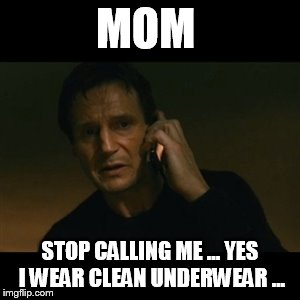 Liam Neeson Taken | MOM; STOP CALLING ME ... YES I WEAR CLEAN UNDERWEAR ... | image tagged in memes,liam neeson taken | made w/ Imgflip meme maker