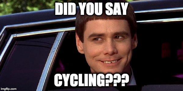 dumb and dumber | DID YOU SAY; CYCLING??? | image tagged in dumb and dumber | made w/ Imgflip meme maker